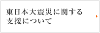 東日本大震災に関する支援について