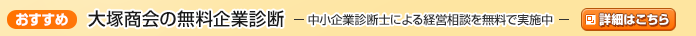 【おすすめ】 大塚商会の無料企業診断 － 中小企業診断士による経営相談を無料で実施中 －　→詳細はこちら