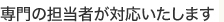 専門の担当者が対応いたします
