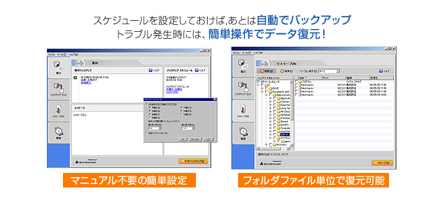 スケジュールを設定しておけば、あとは自動でバックアップ。トラブル発生時には、簡単操作でデータを復元! スケジュールを設定しておけば、あとは自動でバックアップ。トラブル発生時には、簡単操作でデータを復元!