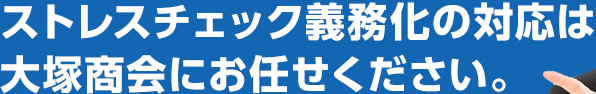 ストレスチェック義務化の対応は大塚商会にお任せください。