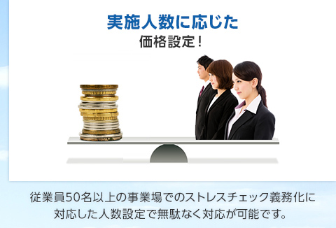 実施人数に応じた 価格設定！従業員50名以上の事業場でのストレスチェック義務化に 対応した人数設定で無駄なく対応が可能です。