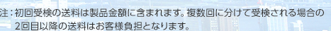 注：初回受検の送料は製品金額に含まれます。複数回に分けて受検される場合の2回目以降の送料はお客様負担となります。