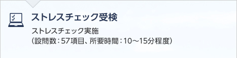 ストレスチェック受検　ストレスチェック実施（設問数：57項目、所要時間：10～15分程度）