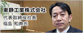 東静工業株式会社 代表取締役社長 福島 和典氏