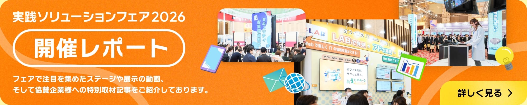 実践ソリューションフェア2026 開催レポート フェアで注目を集めたステージや展示の動画、そして協賛企業様への特別取材記事をご紹介しております。